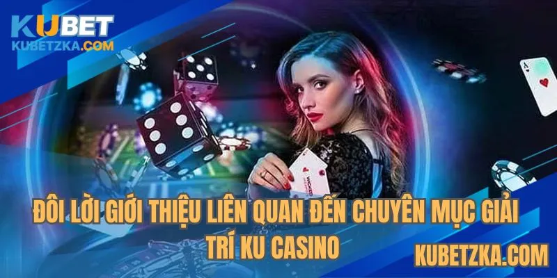 Đôi lời giới thiệu liên quan chuyên mục giải trí KU Casino