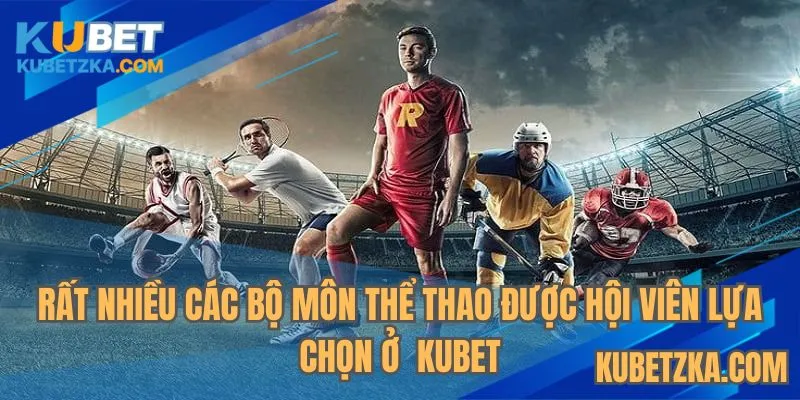 Rất nhiều các bộ môn thể thao được hội viên lựa chọn nhiều ở KUBET